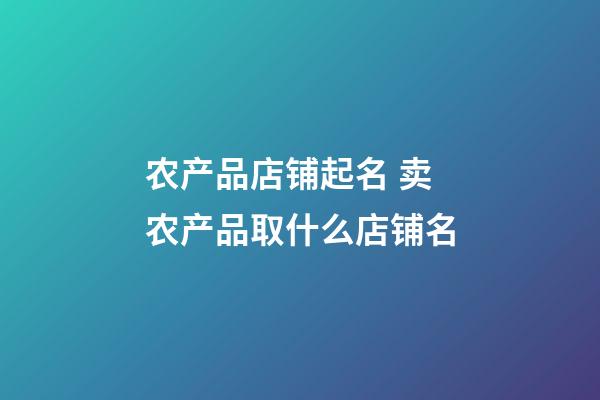 农产品店铺起名 卖农产品取什么店铺名-第1张-店铺起名-玄机派